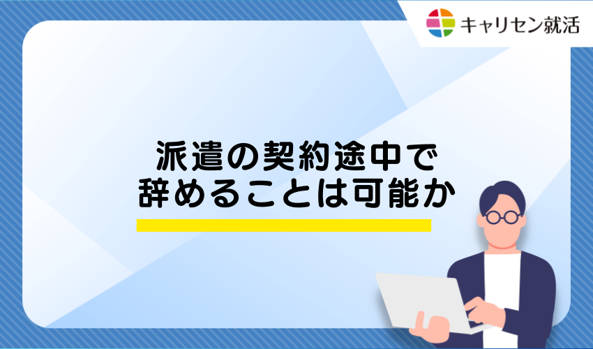 派遣の契約途中で辞めることは可能か