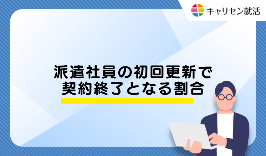 派遣社員の初回更新で契約終了となる割合
