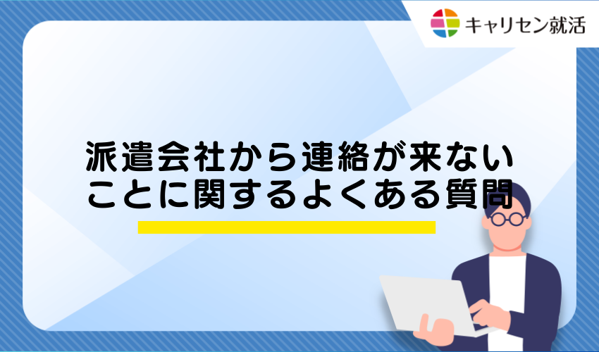 派遣会社から連絡が来ないことに関するよくある質問