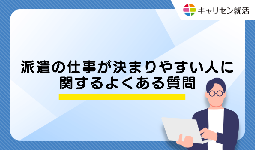 派遣の仕事が決まりやすい人に関するよくある質問