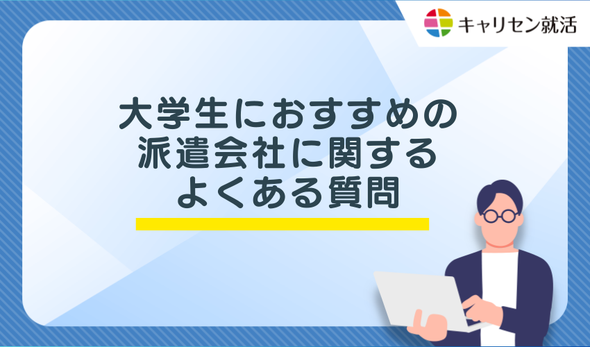 大学生におすすめの派遣会社に関するよくある質問