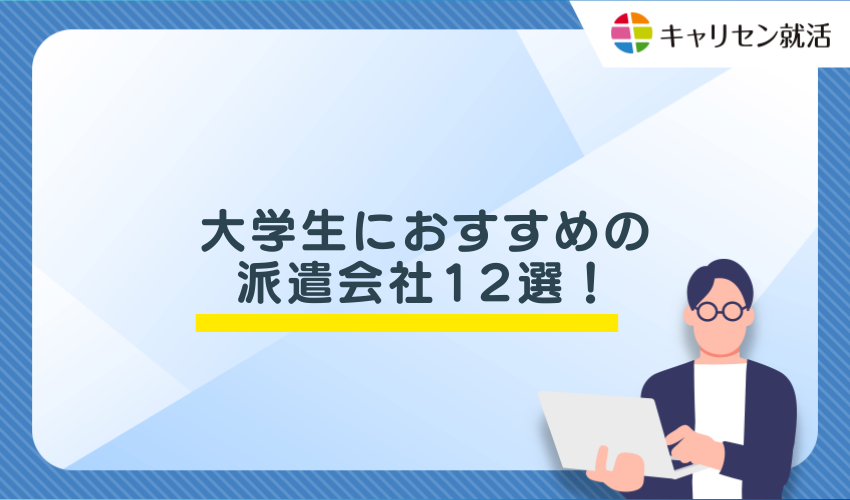 大学生におすすめの派遣会社12選!