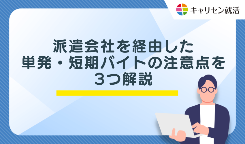 派遣会社を経由した単発・短期バイトの注意点を3つ解説